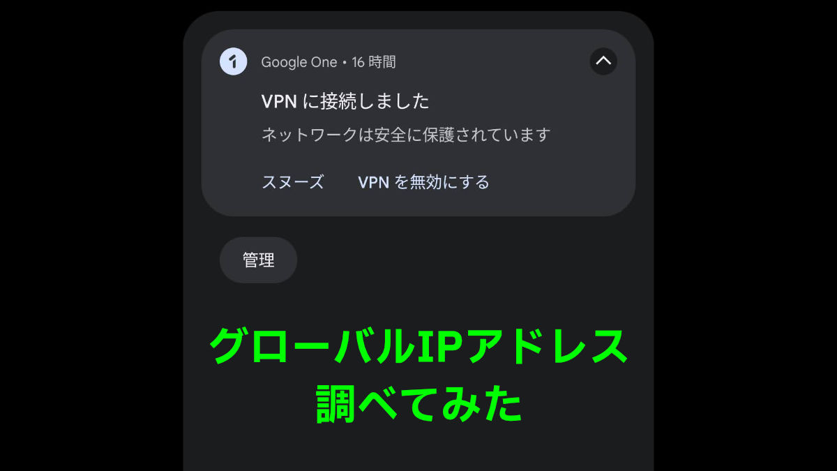 Google One VPN グローバルIPアドレス 調べてみた